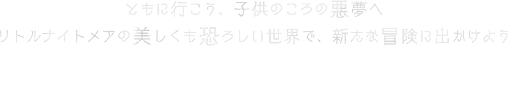 ともに行こう、子供のころの悪夢へ　リトルナイトメアの美しくも恐ろしい世界で、新たな冒険に出かけよう　新たな主人公のロゥとアローンの二人で力を合わせ、妄想に満ちた危険な世界で生き残り、謎を解いたり、トラップを回避しながら、陰に潜む危険に立ち向かいましょう。